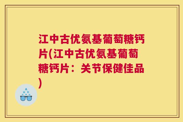 江中古优氨基葡萄糖钙片(江中古优氨基葡萄糖钙片：关节保健佳品)