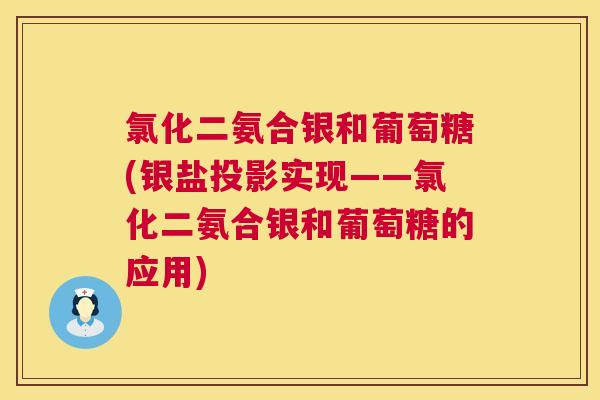 氯化二氨合银和葡萄糖(银盐投影实现——氯化二氨合银和葡萄糖的应用)