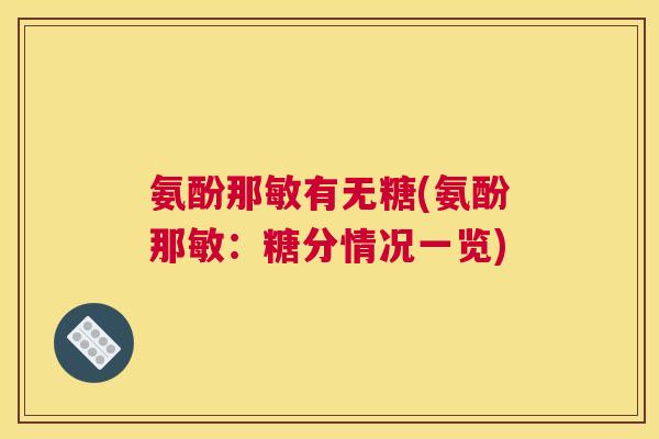 氨酚那敏有无糖(氨酚那敏：糖分情况一览)