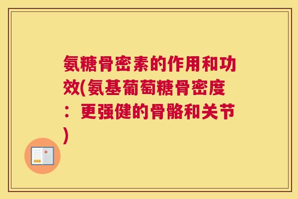 氨糖骨密素的作用和功效(氨基葡萄糖骨密度：更强健的骨骼和关节)