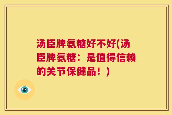 汤臣牌氨糖好不好(汤臣牌氨糖:是值得信赖的关节保健品!)
