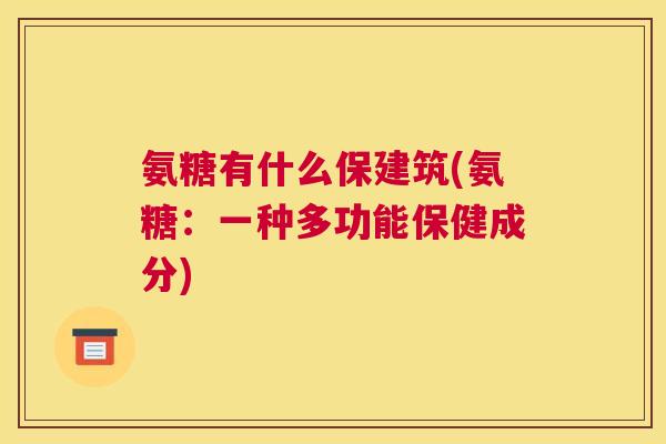 氨糖有什么保建筑(氨糖:一种多功能保健成分)