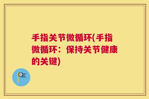 手指关节微循环(手指微循环:保持关节健康的关键)