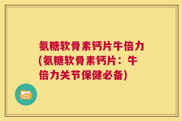 氨糖软骨素钙片牛倍力(氨糖软骨素钙片:牛倍力关节保健必备)