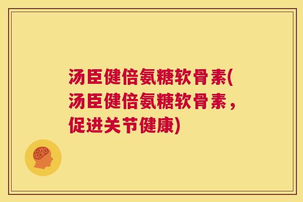 汤臣健倍氨糖软骨素(汤臣健倍氨糖软骨素,促进关节健康) 汤臣健倍氨糖软骨素(汤臣健倍氨糖软骨素,促进关节健康)
