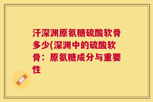 汗深渊原氨糖硫酸软骨多少(深渊中的硫酸软骨:原氨糖成分与重要性