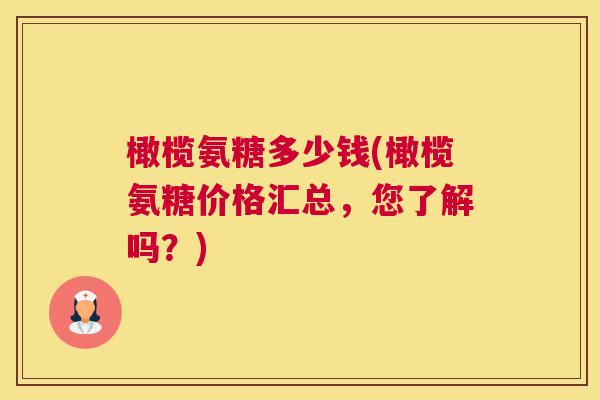 橄榄氨糖多少钱(橄榄氨糖价格汇总,您了解吗?)