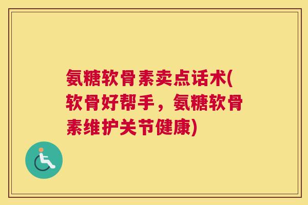 氨糖软骨素卖点话术(软骨好帮手,氨糖软骨素维护关节健康)