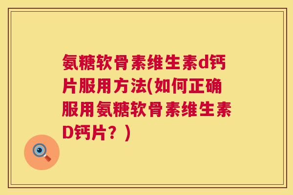 氨糖软骨素维生素d钙片服用方法(如何正确服用氨糖软骨素维生素D钙片?)