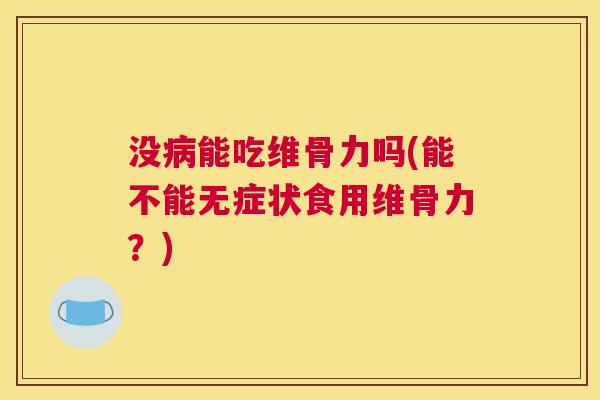 没能吃维骨力吗(能不能无症状食用维骨力?) 没能吃维骨力吗(能不能无症状食用维骨力?)