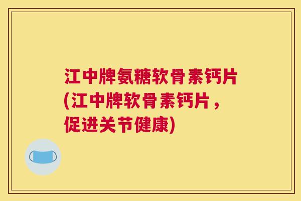 江中牌氨糖软骨素钙片(江中牌软骨素钙片,促进关节健康) 江中牌氨糖软骨素钙片(江中牌软骨素钙片,促进关节健康)