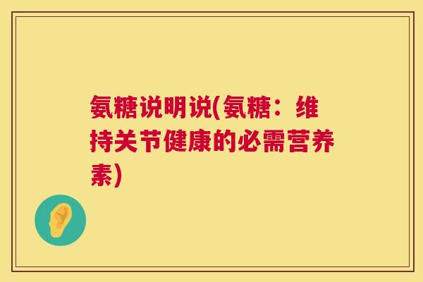 氨糖说明说(氨糖:维持关节健康的必需营养素)