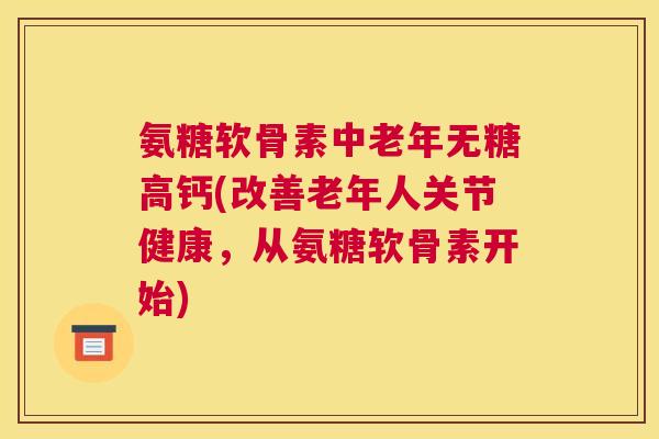 氨糖软骨素中老年无糖高钙(改善老年人关节健康,从氨糖软骨素开始) 氨糖软骨素中老年无糖高钙(改善老年人关节健康,从氨糖软骨素开始)