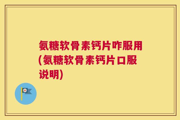 氨糖软骨素钙片咋服用(氨糖软骨素钙片口服说明)