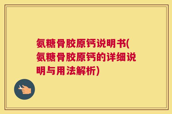 氨糖骨胶原钙说明书(氨糖骨胶原钙的详细说明与用法解析) 氨糖骨胶原钙说明书(氨糖骨胶原钙的详细说明与用法解析)