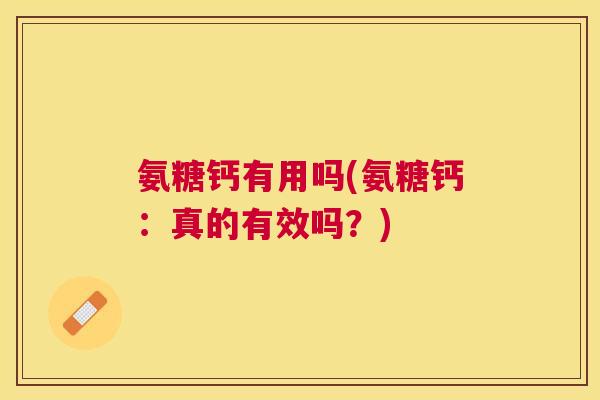 氨糖钙有用吗(氨糖钙：真的有效吗？)