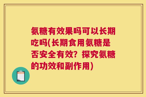 氨糖有效果吗可以长期吃吗(长期食用氨糖是否安全有效？探究氨糖的功效和副作用)