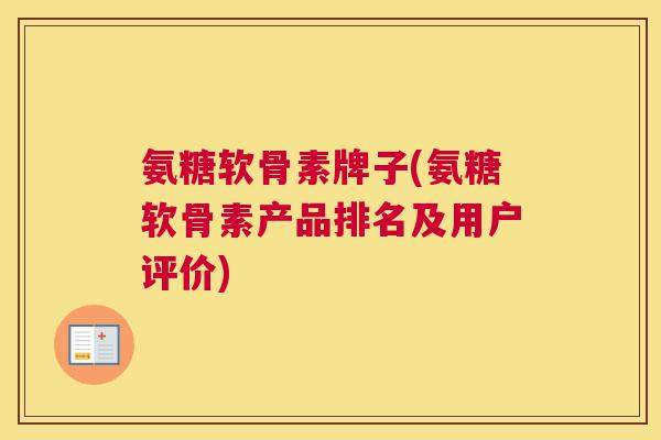 氨糖软骨素牌子(氨糖软骨素产品排名及用户评价)