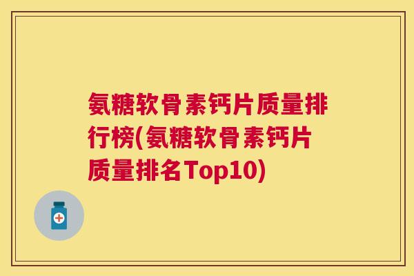 氨糖软骨素钙片质量排行榜(氨糖软骨素钙片质量排名Top10)