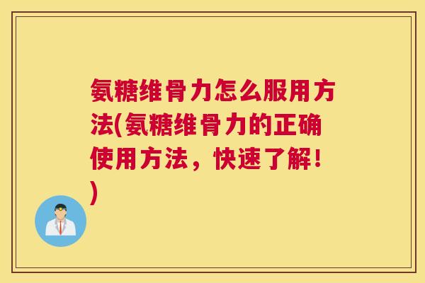 氨糖维骨力怎么服用方法(氨糖维骨力的正确使用方法,快速了解!) 氨糖维骨力怎么服用方法(氨糖维骨力的正确使用方法,快速了解!)