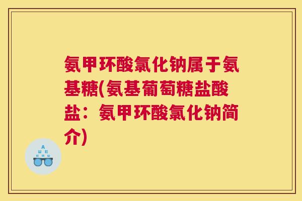 氨甲环酸氯化钠属于氨基糖(氨基葡萄糖盐酸盐:氨甲环酸氯化钠简介)