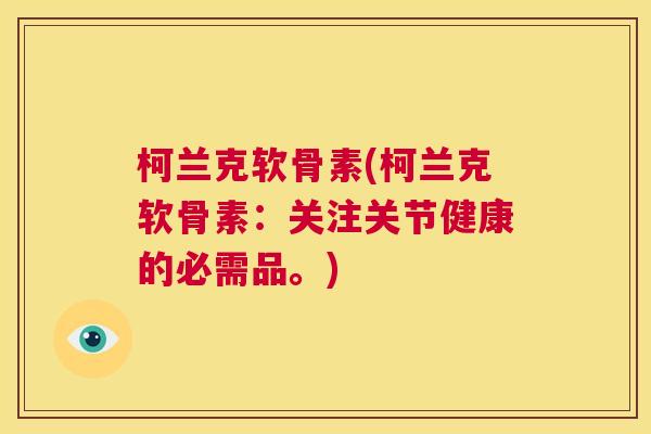 柯兰克软骨素(柯兰克软骨素：关注关节健康的必需品。)