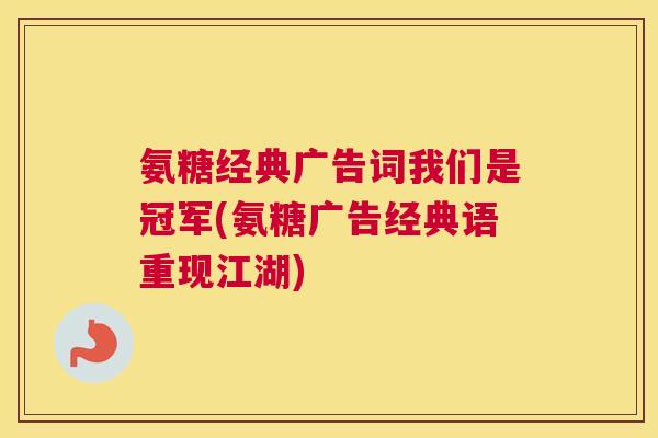 氨糖经典广告词我们是冠军(氨糖广告经典语重现江湖)