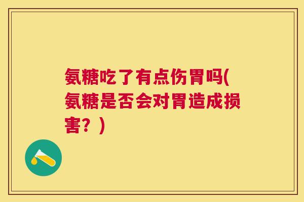 氨糖吃了有点伤胃吗(氨糖是否会对胃造成损害？)