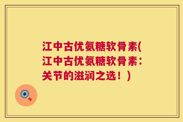 江中古优氨糖软骨素(江中古优氨糖软骨素：关节的滋润之选！)