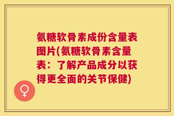 氨糖软骨素成份含量表图片(氨糖软骨素含量表：了解产品成分以获得更全面的关节保健)