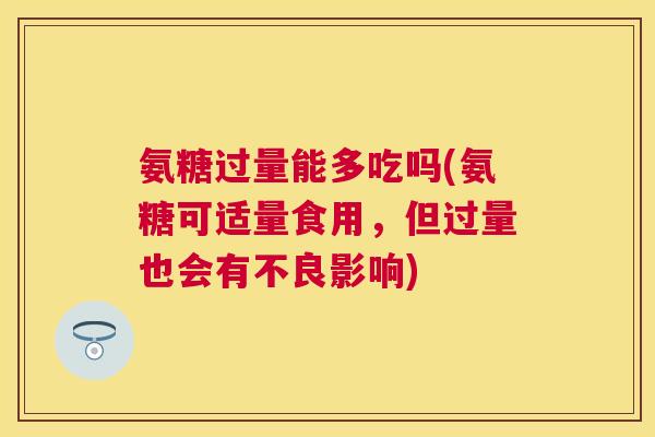 氨糖过量能多吃吗(氨糖可适量食用,但过量也会有不良影响) 氨糖过量能多吃吗(氨糖可适量食用,但过量也会有不良影响)