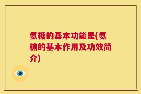 氨糖的基本功能是(氨糖的基本作用及功效简介)
