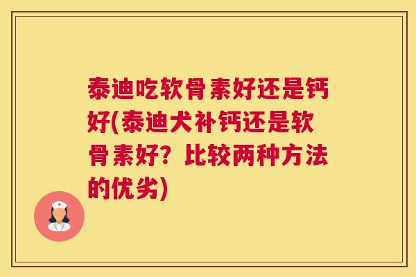泰迪吃软骨素好还是钙好(泰迪犬补钙还是软骨素好?比较两种方法的优劣) 泰迪吃软骨素好还是钙好(泰迪犬补钙还是软骨素好?比较两种方法的优劣)