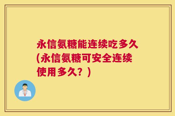 永信氨糖能连续吃多久(永信氨糖可安全连续使用多久？)