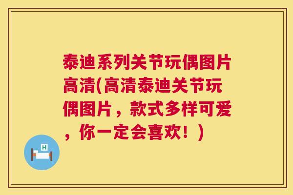 泰迪系列关节玩偶图片高清(高清泰迪关节玩偶图片,款式多样可爱,你一定会喜欢!)