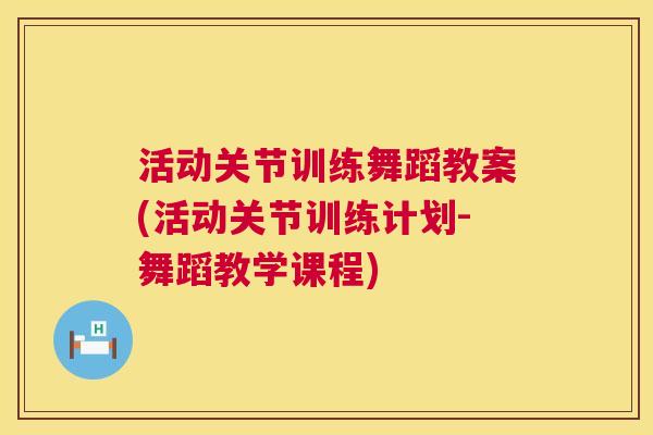 活动关节训练舞蹈教案(活动关节训练计划-舞蹈教学课程)