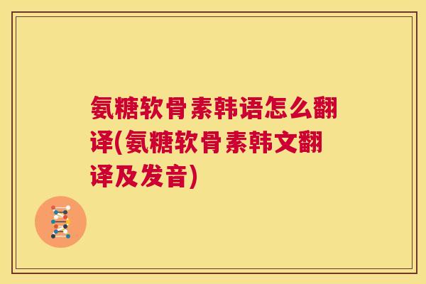 氨糖软骨素韩语怎么翻译(氨糖软骨素韩文翻译及发音)