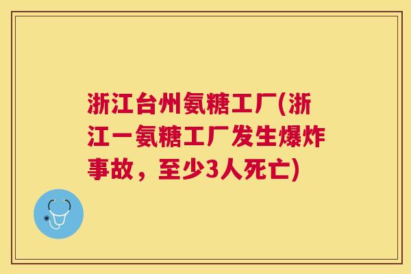 浙江台州氨糖工厂(浙江一氨糖工厂发生爆炸事故,至少3人死亡)