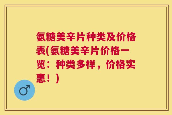 氨糖美辛片种类及价格表(氨糖美辛片价格一览：种类多样，价格实惠！)