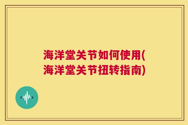 海洋堂关节如何使用(海洋堂关节扭转指南)