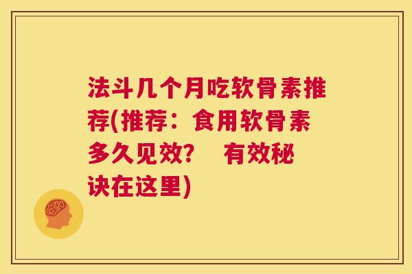 法斗几个月吃软骨素推荐(推荐:食用软骨素多久见效? 有效秘诀在这里)