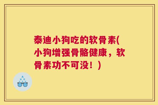 泰迪小狗吃的软骨素(小狗增强骨骼健康，软骨素功不可没！)