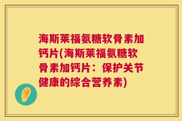 海斯莱福氨糖软骨素加钙片(海斯莱福氨糖软骨素加钙片：保护关节健康的综合营养素)