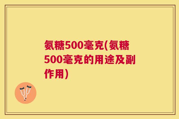 氨糖500毫克(氨糖500毫克的用途及副作用)