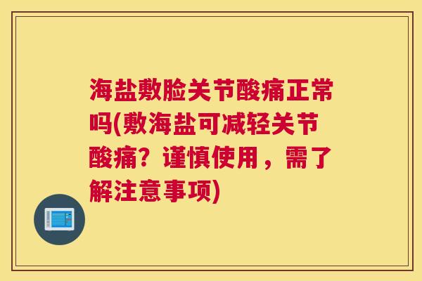 海盐敷脸关节酸痛正常吗(敷海盐可减轻关节酸痛?谨慎使用,需了解注意事项)