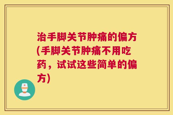 治手脚关节肿痛的偏方(手脚关节肿痛不用吃药,试试这些简单的偏方)