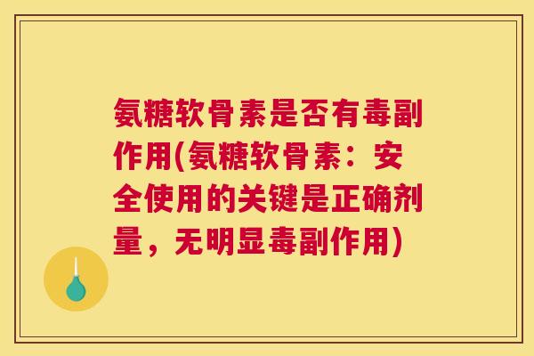 氨糖软骨素是否有毒副作用(氨糖软骨素:安全使用的关键是正确剂量,无明显毒副作用)