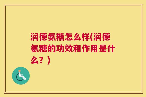 润德氨糖怎么样(润德氨糖的功效和作用是什么?) 润德氨糖怎么样(润德氨糖的功效和作用是什么?)