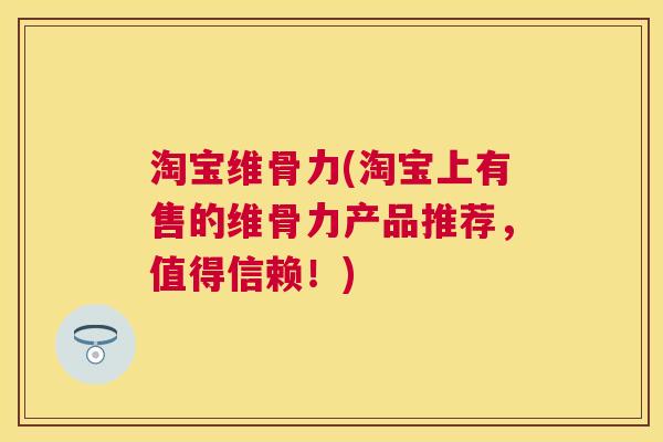 淘宝维骨力(淘宝上有售的维骨力产品推荐,值得信赖!)