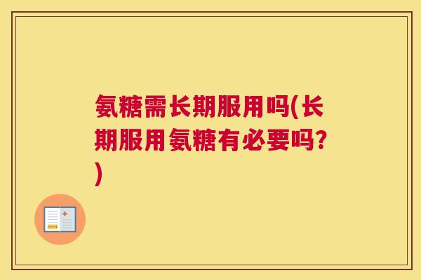 氨糖需长期服用吗(长期服用氨糖有必要吗？)